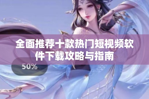 全面推荐十款热门短视频软件下载攻略与指南