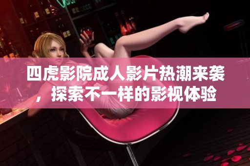 四虎影院成人影片热潮来袭，探索不一样的影视体验