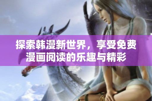 探索韩漫新世界，享受免费漫画阅读的乐趣与精彩