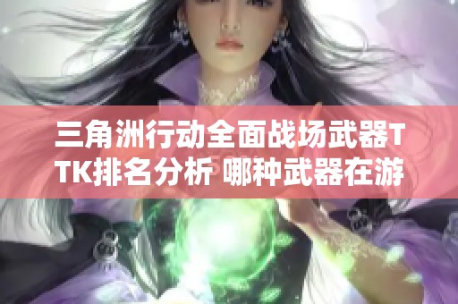 三角洲行动全面战场武器TTK排名分析 哪种武器在游戏中更具优势