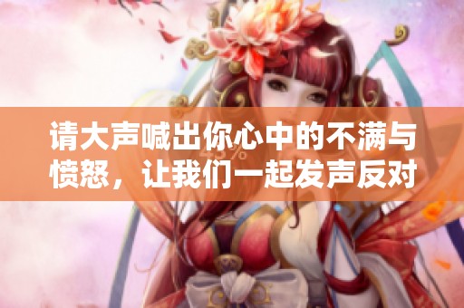 请大声喊出你心中的不满与愤怒，让我们一起发声反对不公对待