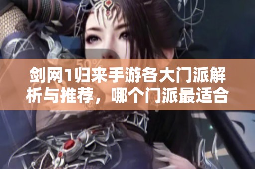 剑网1归来手游各大门派解析与推荐，哪个门派最适合你呢？