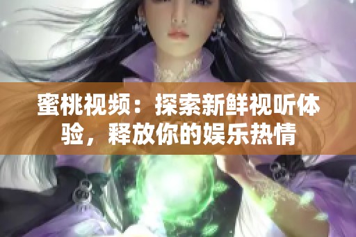 蜜桃视频：探索新鲜视听体验，释放你的娱乐热情