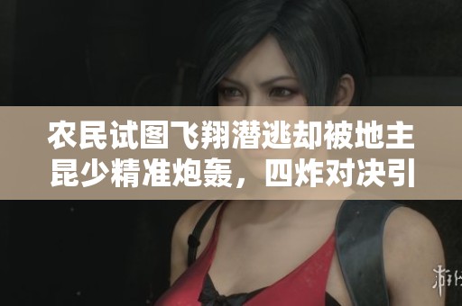 农民试图飞翔潜逃却被地主昆少精准炮轰，四炸对决引发激烈斗争与智勇较量