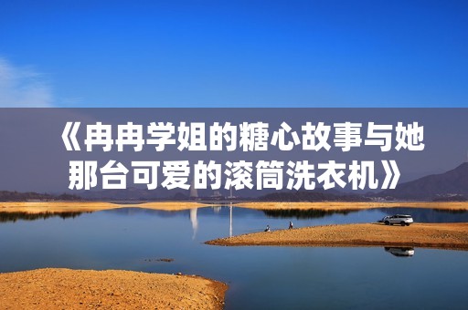 《冉冉学姐的糖心故事与她那台可爱的滚筒洗衣机》