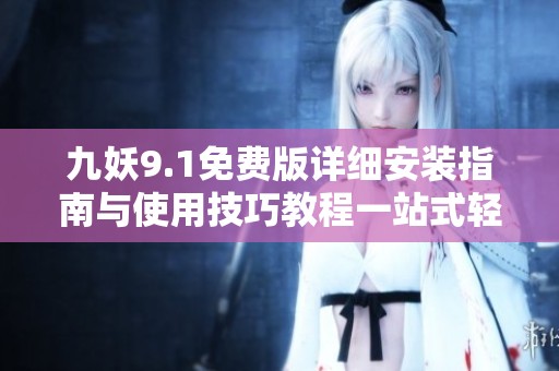 九妖9.1免费版详细安装指南与使用技巧教程一站式轻松获取
