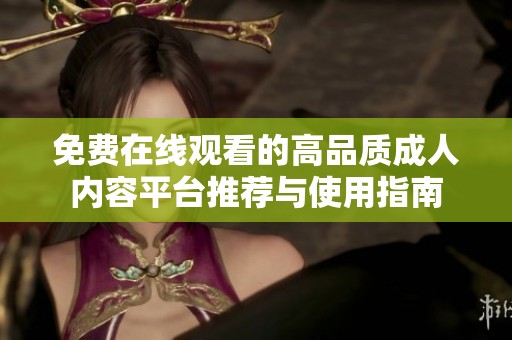 免费在线观看的高品质成人内容平台推荐与使用指南