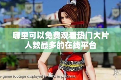 哪里可以免费观看热门大片人数最多的在线平台