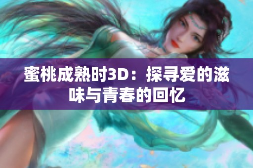蜜桃成熟时3D：探寻爱的滋味与青春的回忆