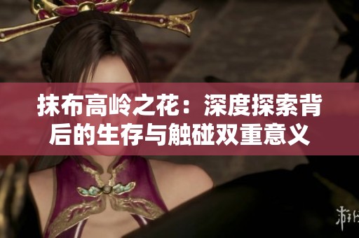 抹布高岭之花：深度探索背后的生存与触碰双重意义