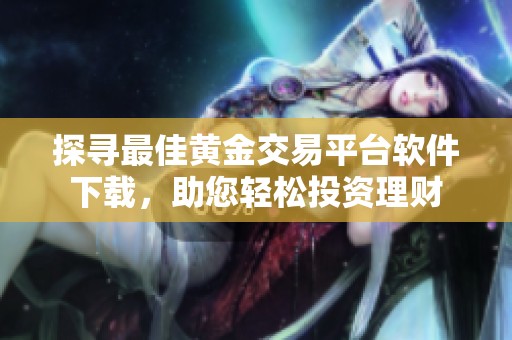 探寻最佳黄金交易平台软件下载，助您轻松投资理财