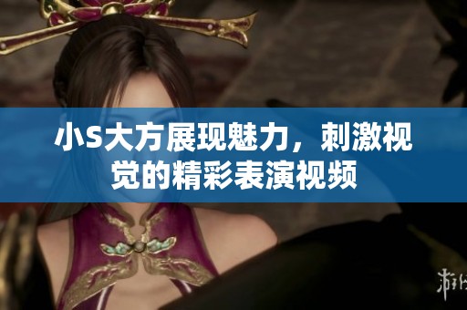 小S大方展现魅力，刺激视觉的精彩表演视频