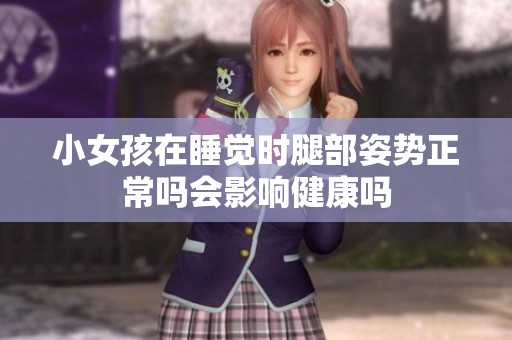 小女孩在睡觉时腿部姿势正常吗会影响健康吗