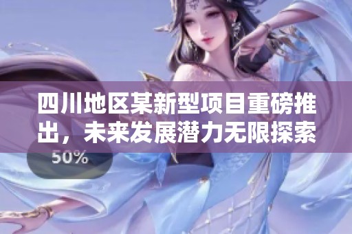 四川地区某新型项目重磅推出，未来发展潜力无限探索