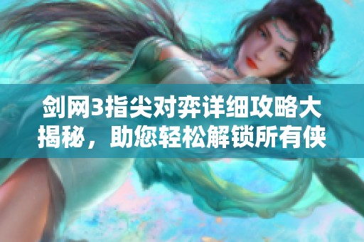 剑网3指尖对弈详细攻略大揭秘，助您轻松解锁所有侠客秘籍技巧