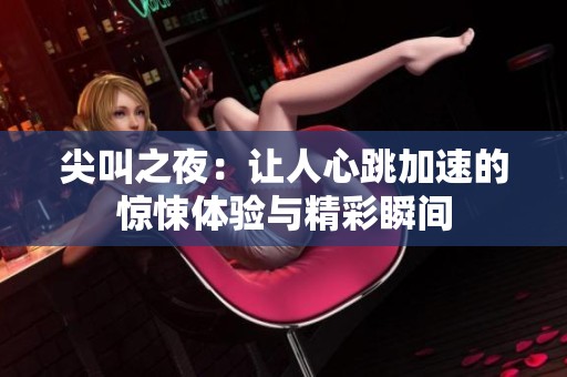 尖叫之夜：让人心跳加速的惊悚体验与精彩瞬间