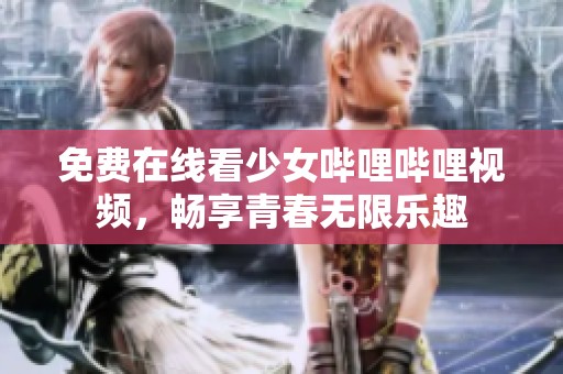 免费在线看少女哔哩哔哩视频，畅享青春无限乐趣