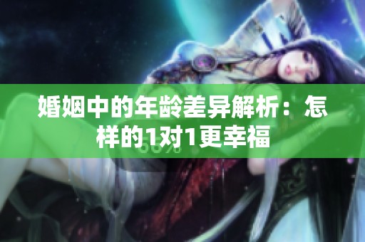 婚姻中的年龄差异解析：怎样的1对1更幸福