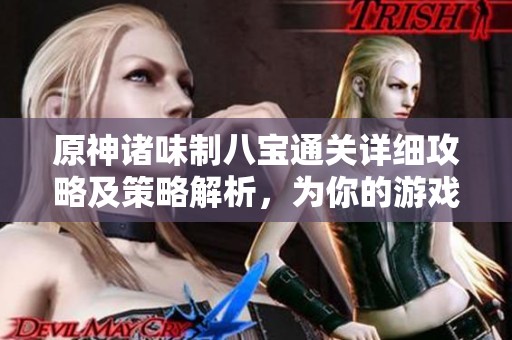 原神诸味制八宝通关详细攻略及策略解析，为你的游戏之旅保驾护航