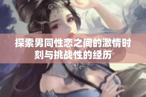 探索男同性恋之间的激情时刻与挑战性的经历