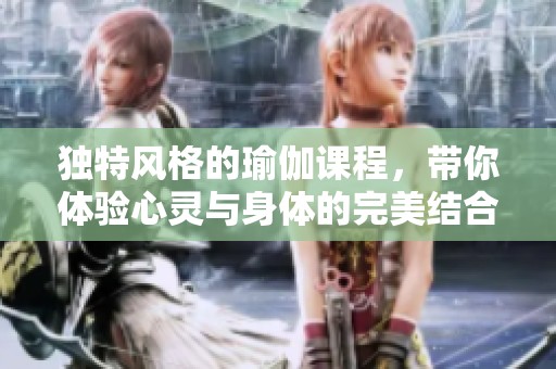 独特风格的瑜伽课程，带你体验心灵与身体的完美结合