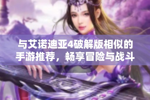 与艾诺迪亚4破解版相似的手游推荐，畅享冒险与战斗的全新体验