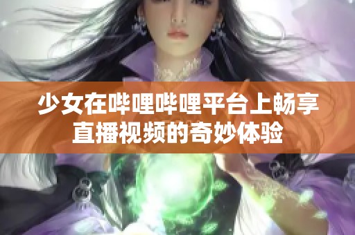 少女在哔哩哔哩平台上畅享直播视频的奇妙体验