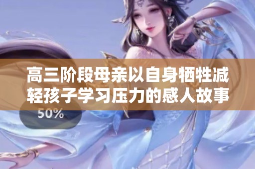 高三阶段母亲以自身牺牲减轻孩子学习压力的感人故事