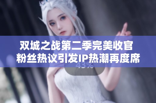 双城之战第二季完美收官 粉丝热议引发IP热潮再度席卷游戏圈
