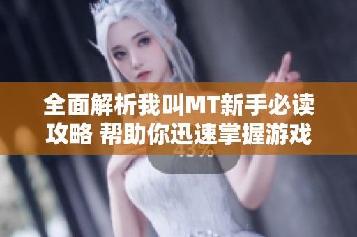 全面解析我叫MT新手必读攻略 帮助你迅速掌握游戏技巧与策略的秘诀