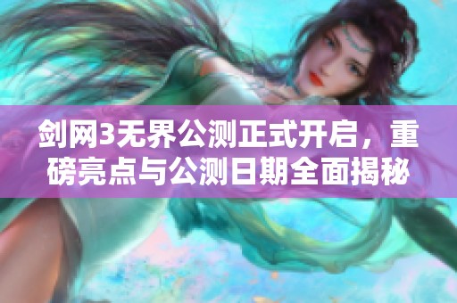 剑网3无界公测正式开启，重磅亮点与公测日期全面揭秘，快来一探究竟！