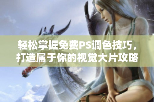 轻松掌握免费PS调色技巧，打造属于你的视觉大片攻略