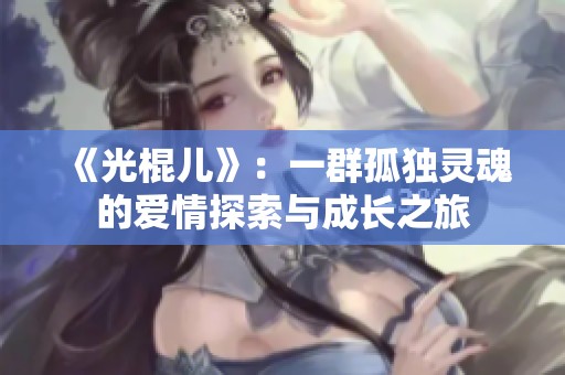 《光棍儿》：一群孤独灵魂的爱情探索与成长之旅