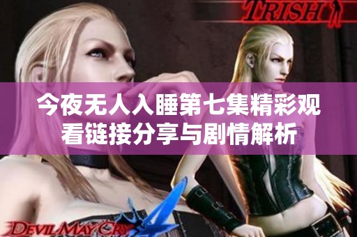 今夜无人入睡第七集精彩观看链接分享与剧情解析
