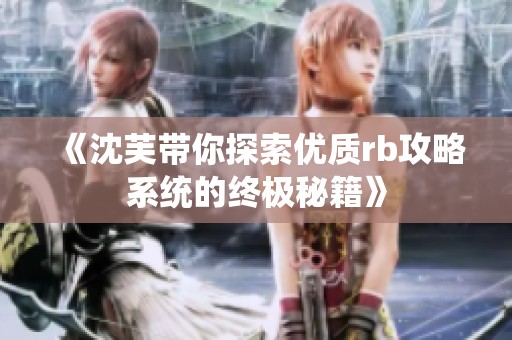 《沈芙带你探索优质rb攻略系统的终极秘籍》
