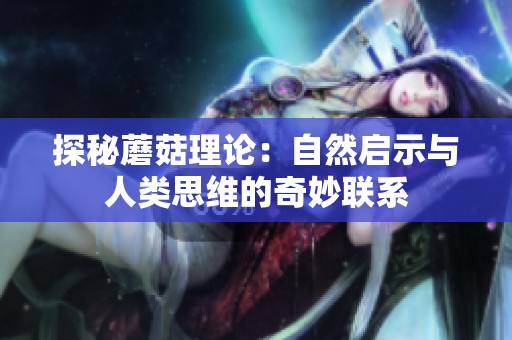 探秘蘑菇理论：自然启示与人类思维的奇妙联系