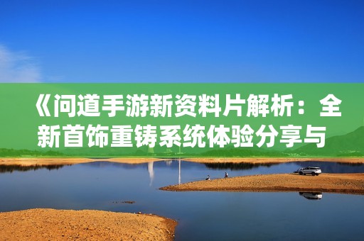《问道手游新资料片解析：全新首饰重铸系统体验分享与攻略》