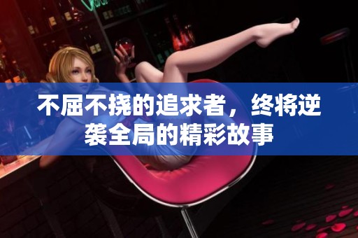 不屈不挠的追求者，终将逆袭全局的精彩故事