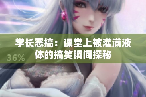 学长恶搞：课堂上被灌满液体的搞笑瞬间探秘