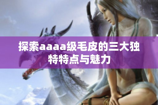 探索aaaa级毛皮的三大独特特点与魅力