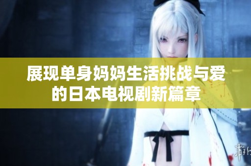 展现单身妈妈生活挑战与爱的日本电视剧新篇章
