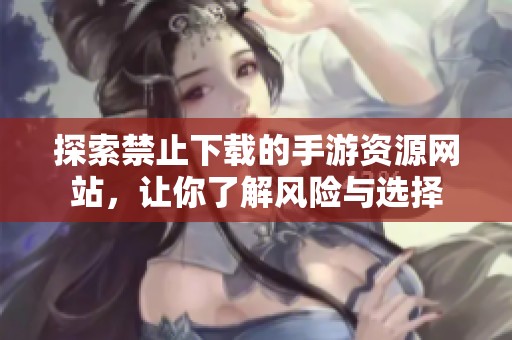 探索禁止下载的手游资源网站，让你了解风险与选择