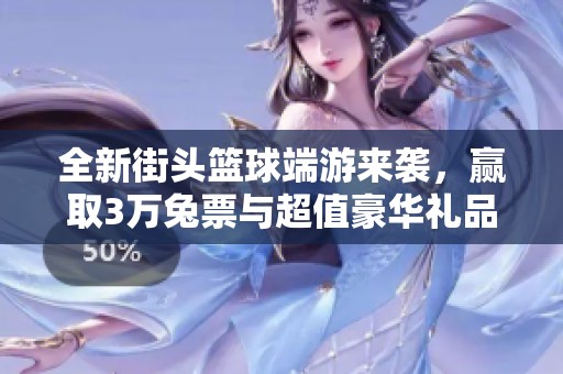 全新街头篮球端游来袭，赢取3万兔票与超值豪华礼品等你参与挑战！