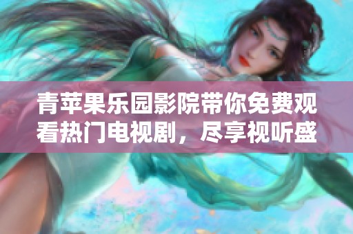 青苹果乐园影院带你免费观看热门电视剧，尽享视听盛宴