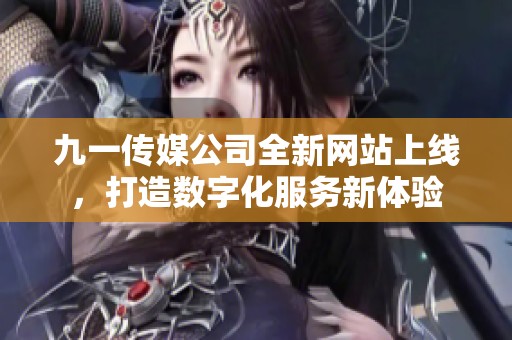 九一传媒公司全新网站上线，打造数字化服务新体验