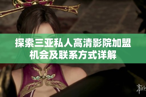 探索三亚私人高清影院加盟机会及联系方式详解