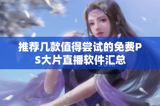 推荐几款值得尝试的免费PS大片直播软件汇总
