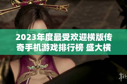 2023年度最受欢迎横版传奇手机游戏排行榜 盛大横屏传奇手游前十强推荐