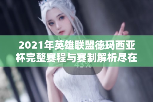 2021年英雄联盟德玛西亚杯完整赛程与赛制解析尽在佳斯特手游网