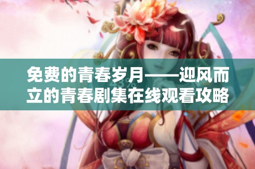 免费的青春岁月——迎风而立的青春剧集在线观看攻略